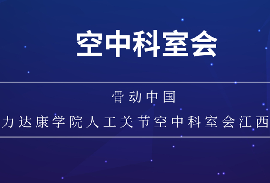 【空中科室会】骨动中国——力达康学院人工关节空中科室会江西站圆满开展