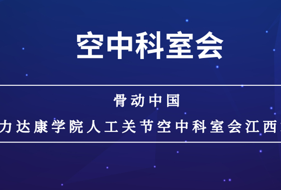 「空中科室会」骨动中国——力达康学院人工关节空中科室会【江西站】